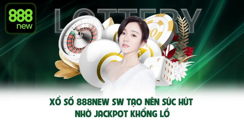 Xổ số 888New SW tạo nên sức hút nhờ Jackpot khổng lồ